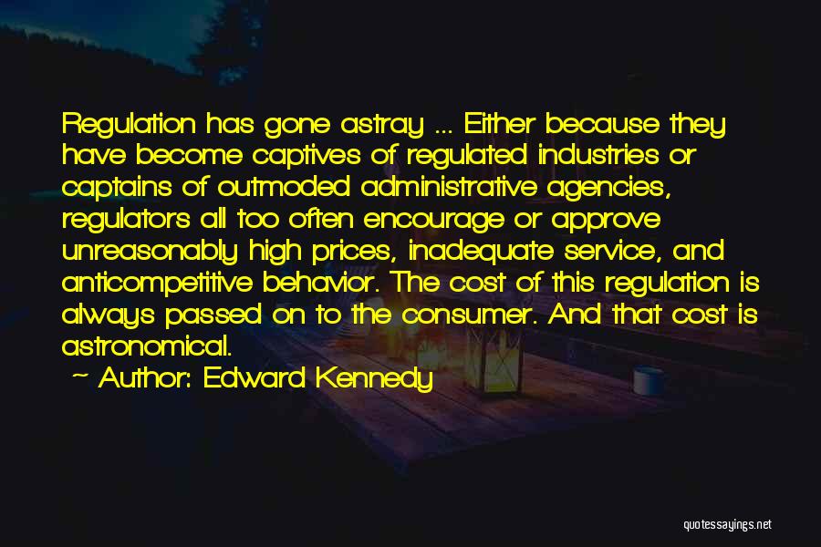 Edward Kennedy Quotes: Regulation Has Gone Astray ... Either Because They Have Become Captives Of Regulated Industries Or Captains Of Outmoded Administrative Agencies,