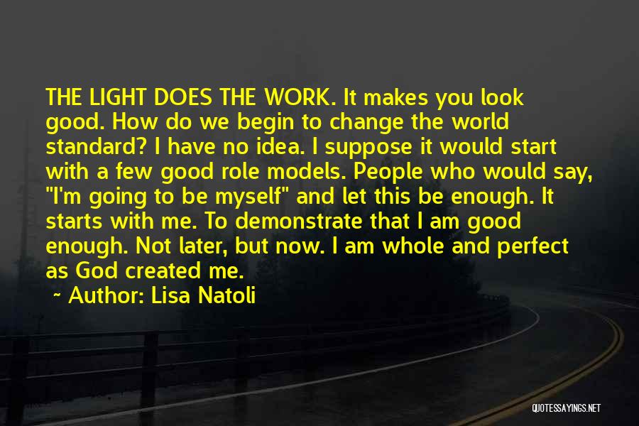 Lisa Natoli Quotes: The Light Does The Work. It Makes You Look Good. How Do We Begin To Change The World Standard? I