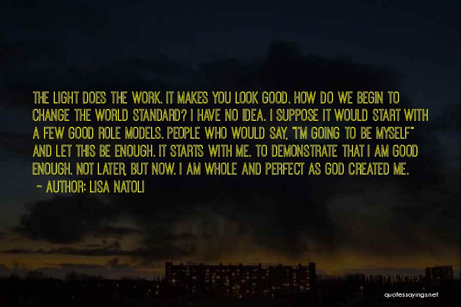 Lisa Natoli Quotes: The Light Does The Work. It Makes You Look Good. How Do We Begin To Change The World Standard? I