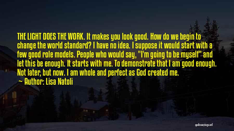 Lisa Natoli Quotes: The Light Does The Work. It Makes You Look Good. How Do We Begin To Change The World Standard? I