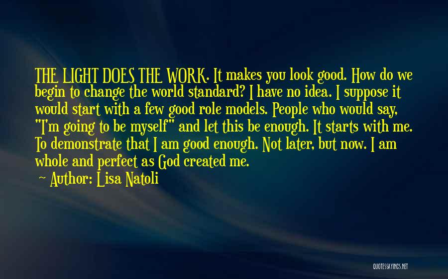 Lisa Natoli Quotes: The Light Does The Work. It Makes You Look Good. How Do We Begin To Change The World Standard? I