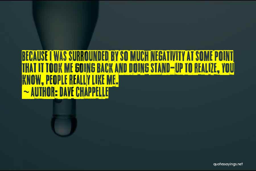 Dave Chappelle Quotes: Because I Was Surrounded By So Much Negativity At Some Point That It Took Me Going Back And Doing Stand-up