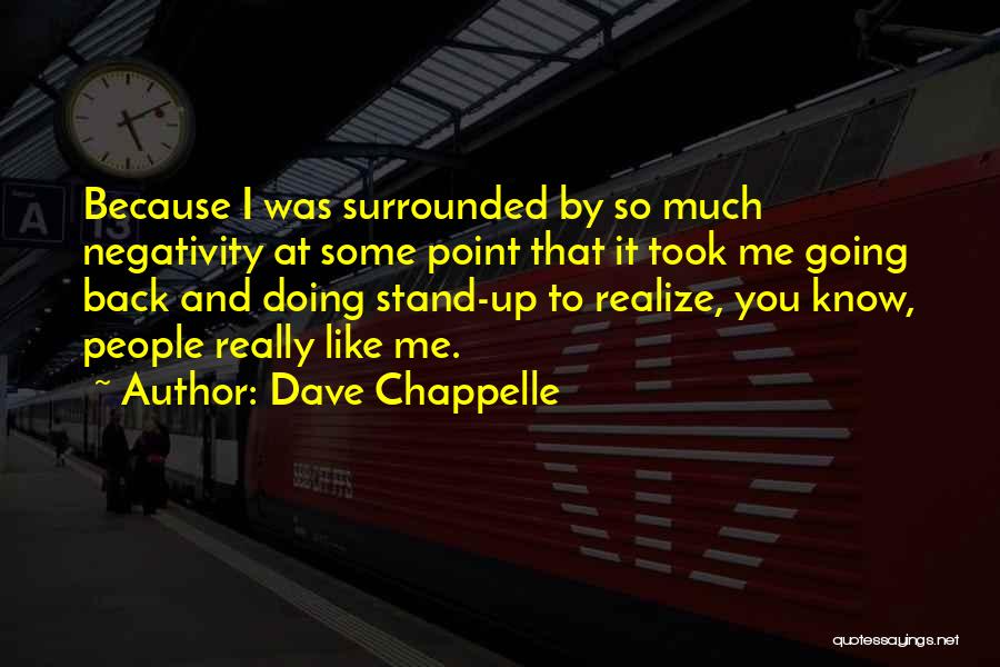 Dave Chappelle Quotes: Because I Was Surrounded By So Much Negativity At Some Point That It Took Me Going Back And Doing Stand-up