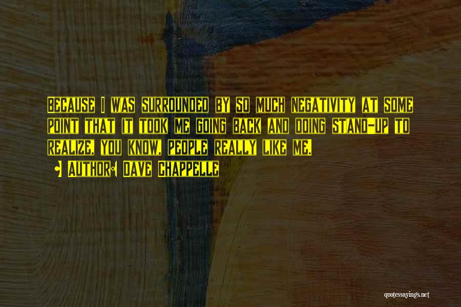 Dave Chappelle Quotes: Because I Was Surrounded By So Much Negativity At Some Point That It Took Me Going Back And Doing Stand-up