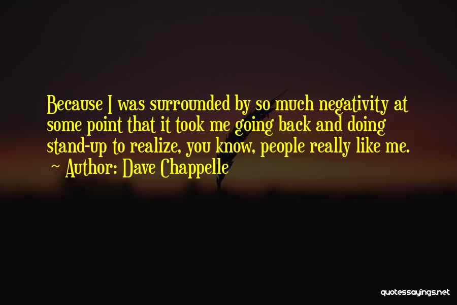 Dave Chappelle Quotes: Because I Was Surrounded By So Much Negativity At Some Point That It Took Me Going Back And Doing Stand-up