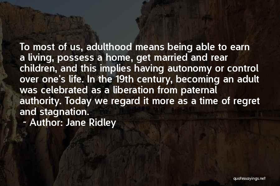 Jane Ridley Quotes: To Most Of Us, Adulthood Means Being Able To Earn A Living, Possess A Home, Get Married And Rear Children,