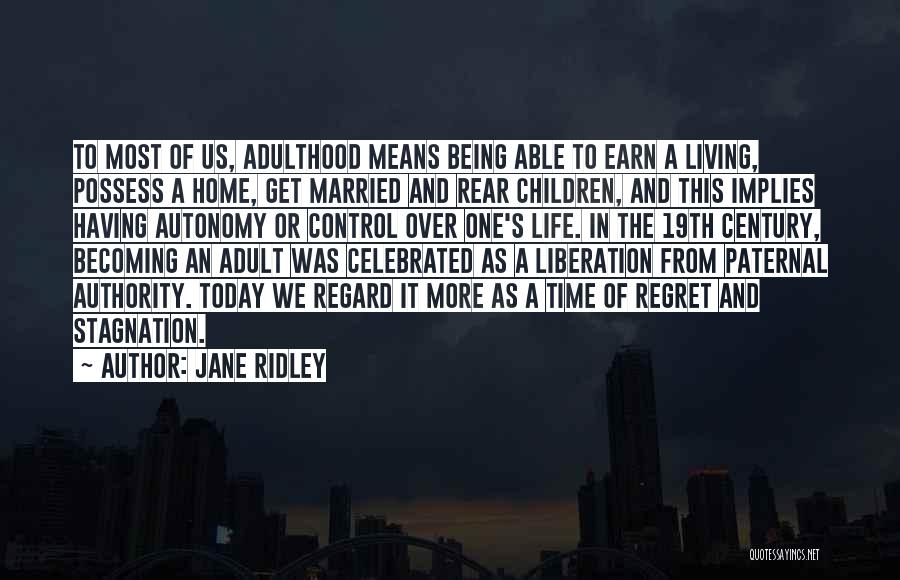 Jane Ridley Quotes: To Most Of Us, Adulthood Means Being Able To Earn A Living, Possess A Home, Get Married And Rear Children,