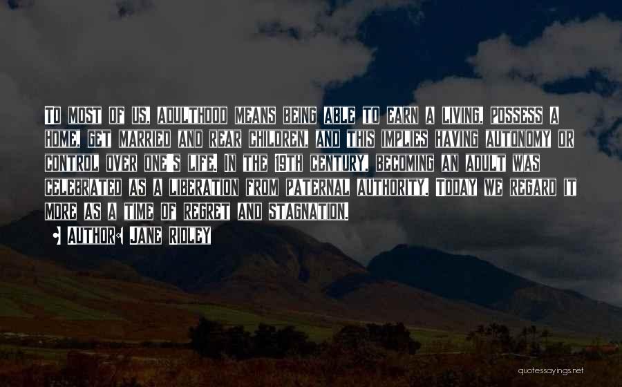 Jane Ridley Quotes: To Most Of Us, Adulthood Means Being Able To Earn A Living, Possess A Home, Get Married And Rear Children,