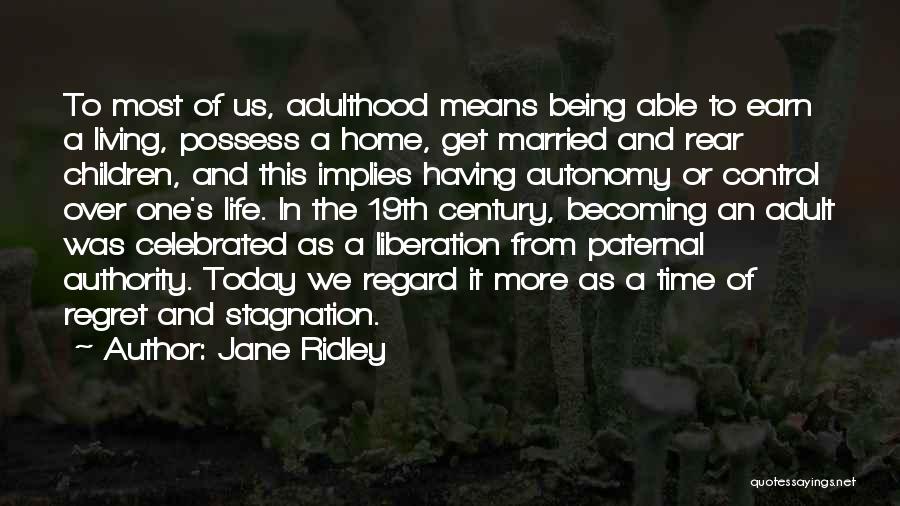 Jane Ridley Quotes: To Most Of Us, Adulthood Means Being Able To Earn A Living, Possess A Home, Get Married And Rear Children,