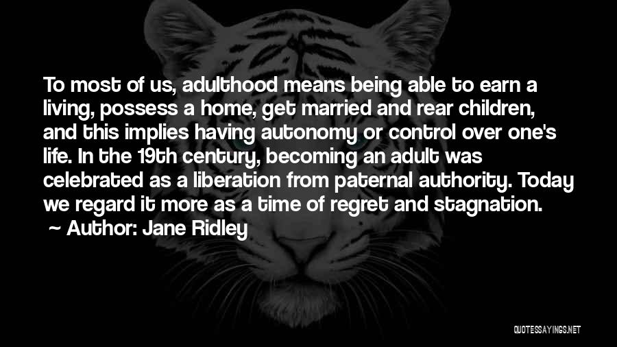 Jane Ridley Quotes: To Most Of Us, Adulthood Means Being Able To Earn A Living, Possess A Home, Get Married And Rear Children,