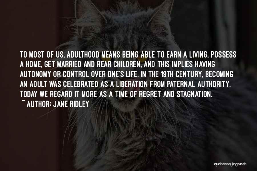 Jane Ridley Quotes: To Most Of Us, Adulthood Means Being Able To Earn A Living, Possess A Home, Get Married And Rear Children,