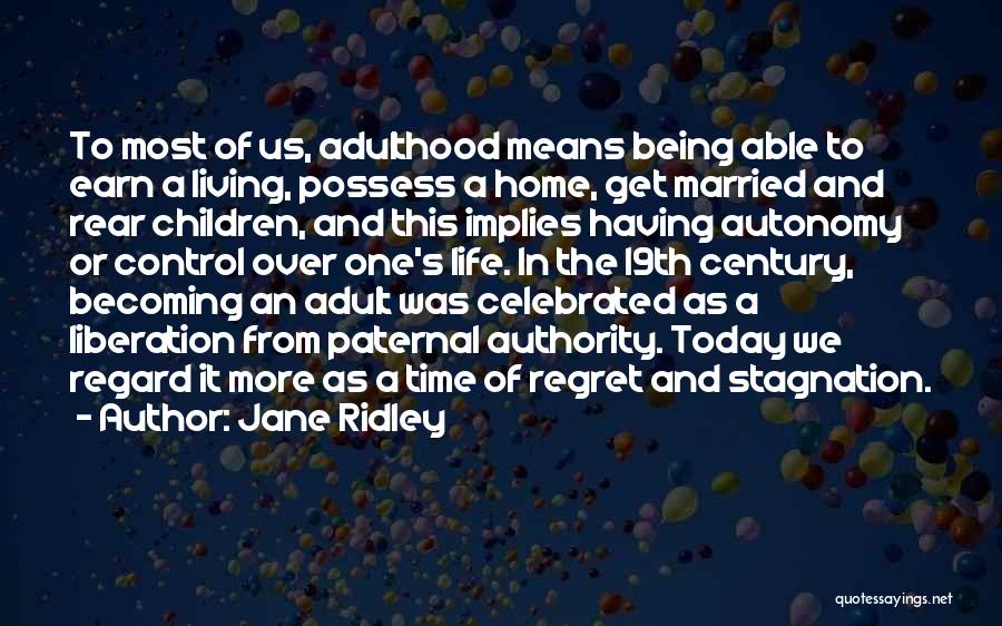 Jane Ridley Quotes: To Most Of Us, Adulthood Means Being Able To Earn A Living, Possess A Home, Get Married And Rear Children,