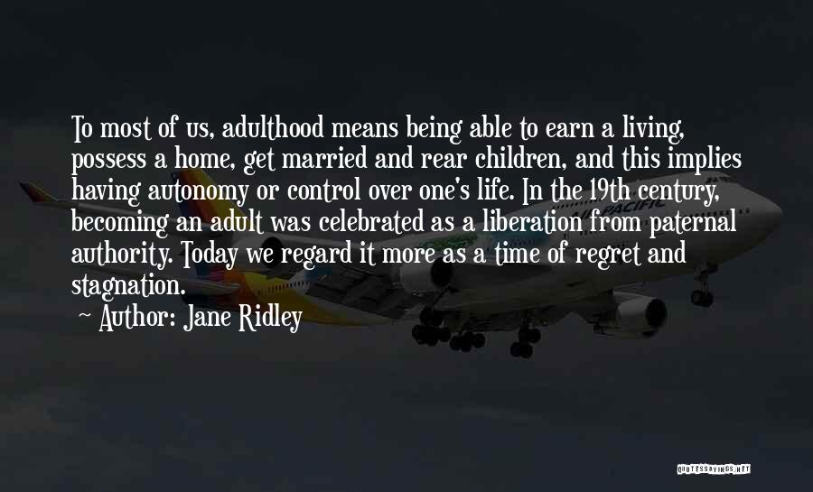 Jane Ridley Quotes: To Most Of Us, Adulthood Means Being Able To Earn A Living, Possess A Home, Get Married And Rear Children,