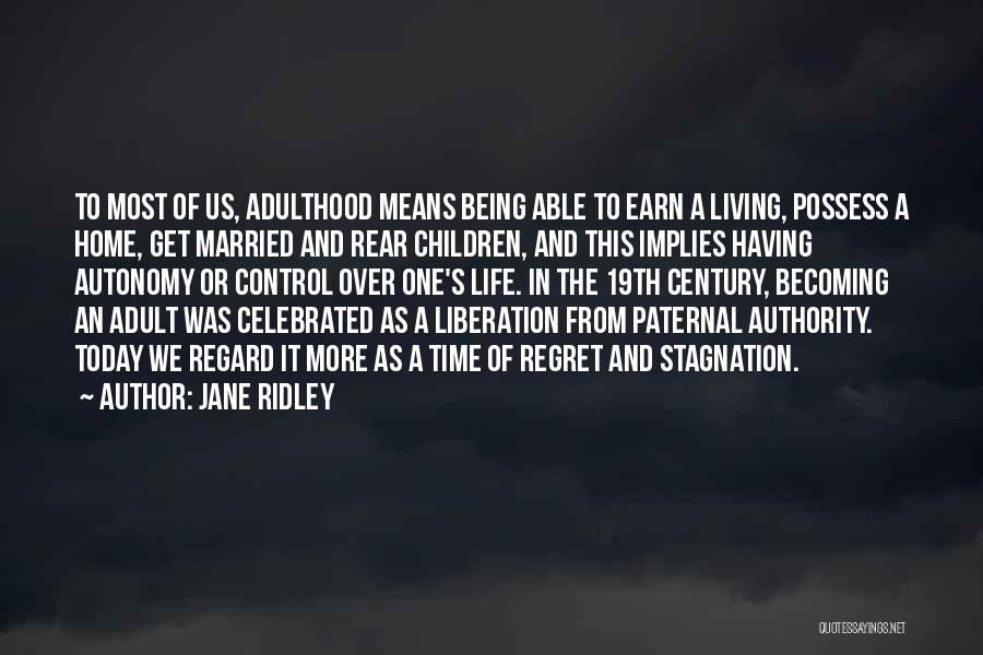 Jane Ridley Quotes: To Most Of Us, Adulthood Means Being Able To Earn A Living, Possess A Home, Get Married And Rear Children,