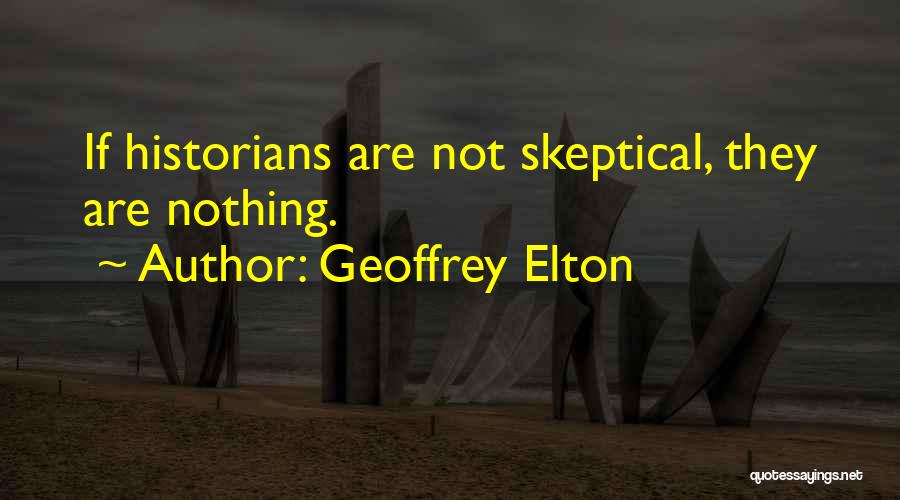 Geoffrey Elton Quotes: If Historians Are Not Skeptical, They Are Nothing.