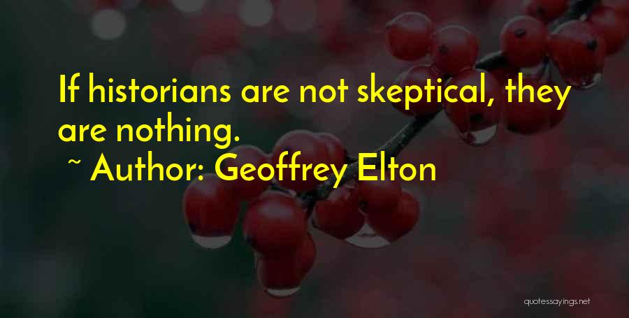 Geoffrey Elton Quotes: If Historians Are Not Skeptical, They Are Nothing.