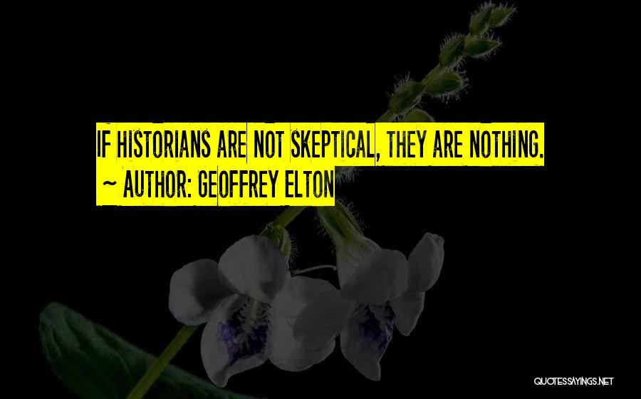 Geoffrey Elton Quotes: If Historians Are Not Skeptical, They Are Nothing.