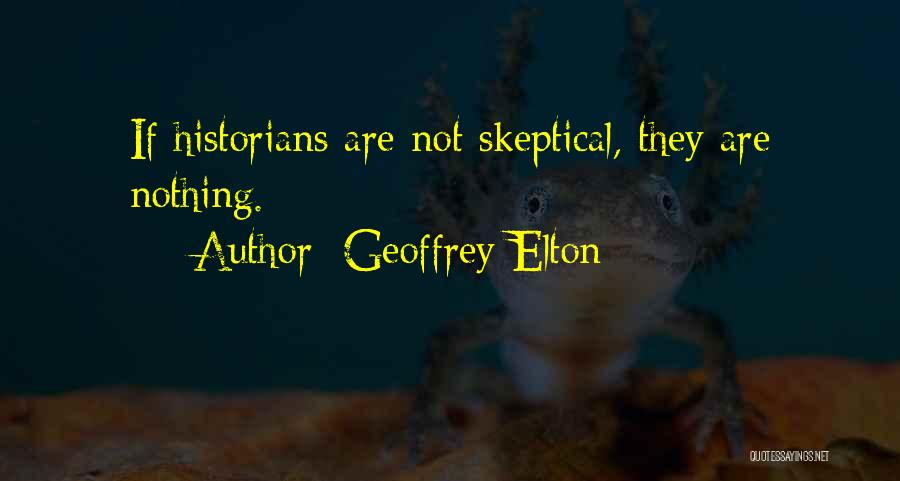 Geoffrey Elton Quotes: If Historians Are Not Skeptical, They Are Nothing.