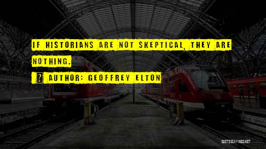 Geoffrey Elton Quotes: If Historians Are Not Skeptical, They Are Nothing.