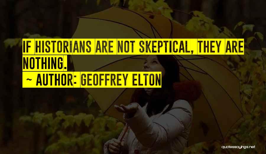 Geoffrey Elton Quotes: If Historians Are Not Skeptical, They Are Nothing.