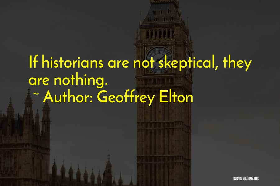 Geoffrey Elton Quotes: If Historians Are Not Skeptical, They Are Nothing.