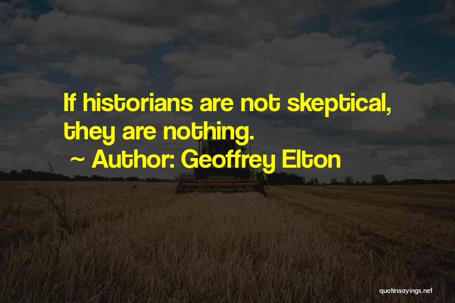 Geoffrey Elton Quotes: If Historians Are Not Skeptical, They Are Nothing.