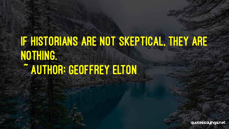 Geoffrey Elton Quotes: If Historians Are Not Skeptical, They Are Nothing.