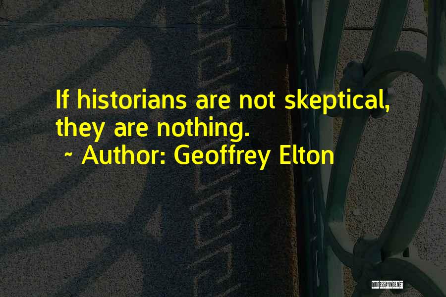 Geoffrey Elton Quotes: If Historians Are Not Skeptical, They Are Nothing.
