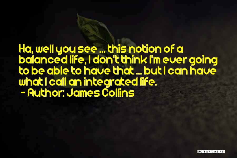 James Collins Quotes: Ha, Well You See ... This Notion Of A Balanced Life, I Don't Think I'm Ever Going To Be Able