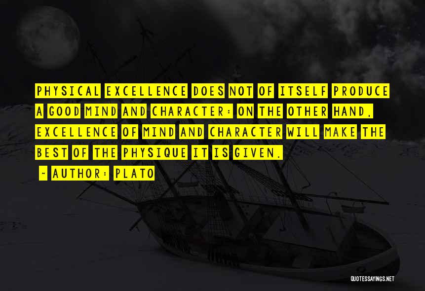 Plato Quotes: Physical Excellence Does Not Of Itself Produce A Good Mind And Character: On The Other Hand, Excellence Of Mind And