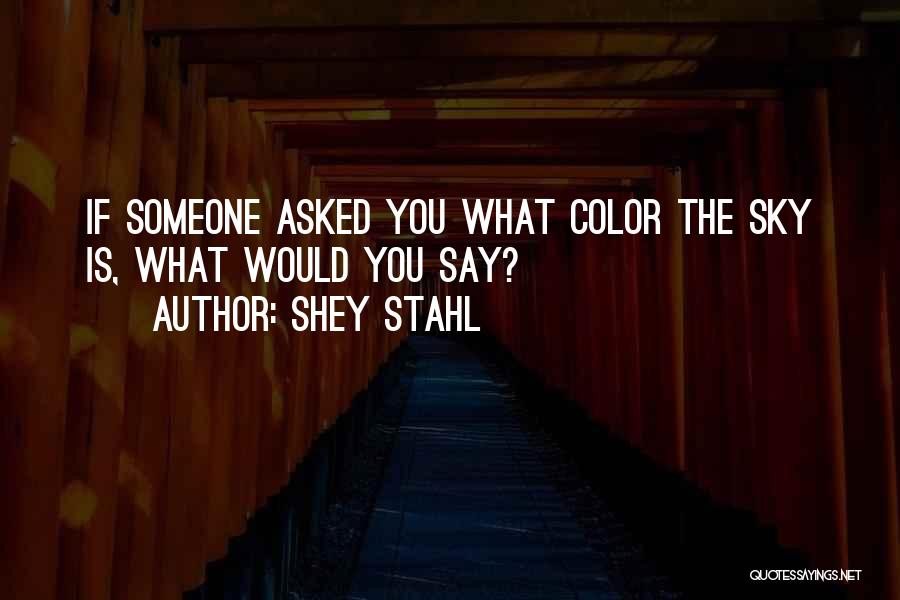 Shey Stahl Quotes: If Someone Asked You What Color The Sky Is, What Would You Say?