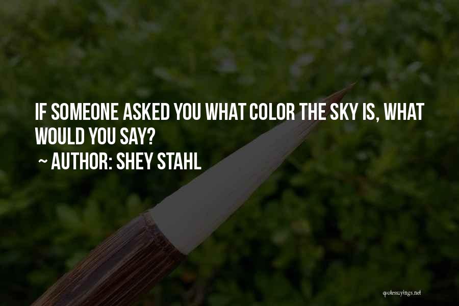 Shey Stahl Quotes: If Someone Asked You What Color The Sky Is, What Would You Say?