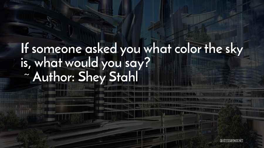 Shey Stahl Quotes: If Someone Asked You What Color The Sky Is, What Would You Say?