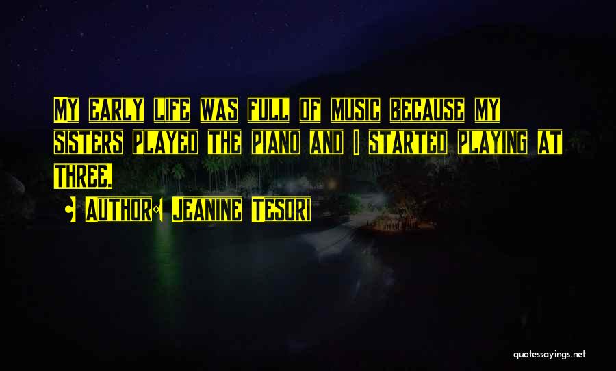 Jeanine Tesori Quotes: My Early Life Was Full Of Music Because My Sisters Played The Piano And I Started Playing At Three.