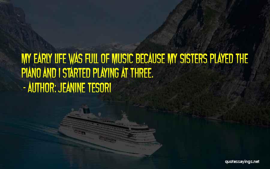 Jeanine Tesori Quotes: My Early Life Was Full Of Music Because My Sisters Played The Piano And I Started Playing At Three.