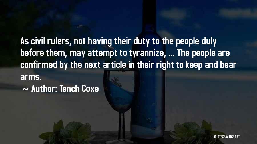 Tench Coxe Quotes: As Civil Rulers, Not Having Their Duty To The People Duly Before Them, May Attempt To Tyrannize, ... The People