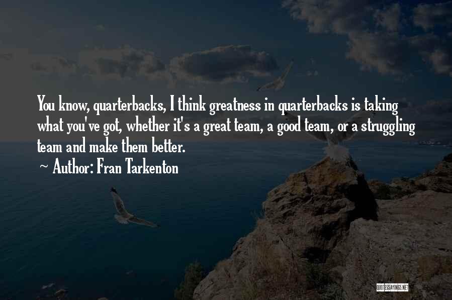 Fran Tarkenton Quotes: You Know, Quarterbacks, I Think Greatness In Quarterbacks Is Taking What You've Got, Whether It's A Great Team, A Good