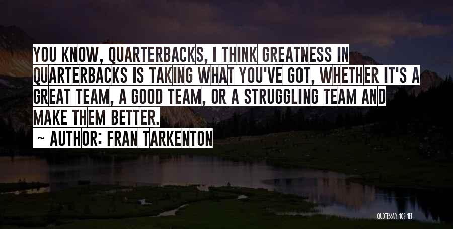 Fran Tarkenton Quotes: You Know, Quarterbacks, I Think Greatness In Quarterbacks Is Taking What You've Got, Whether It's A Great Team, A Good