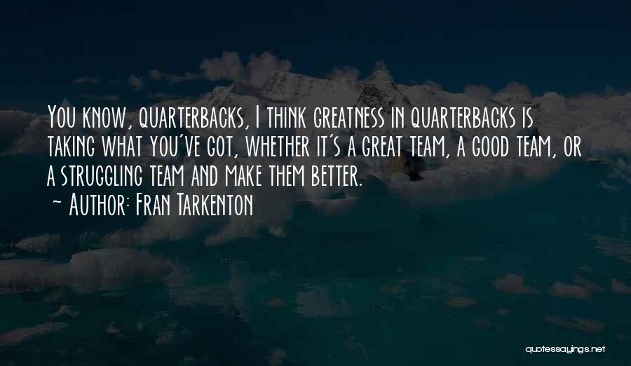 Fran Tarkenton Quotes: You Know, Quarterbacks, I Think Greatness In Quarterbacks Is Taking What You've Got, Whether It's A Great Team, A Good
