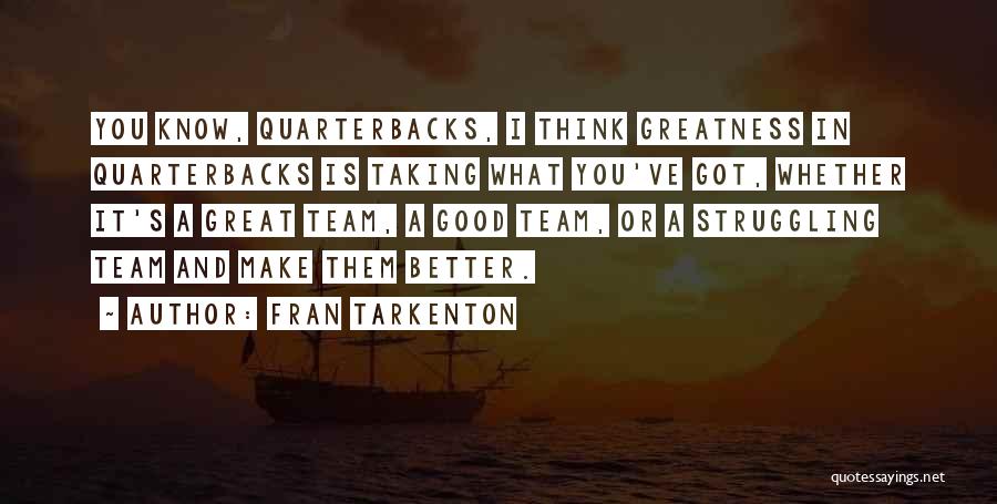 Fran Tarkenton Quotes: You Know, Quarterbacks, I Think Greatness In Quarterbacks Is Taking What You've Got, Whether It's A Great Team, A Good