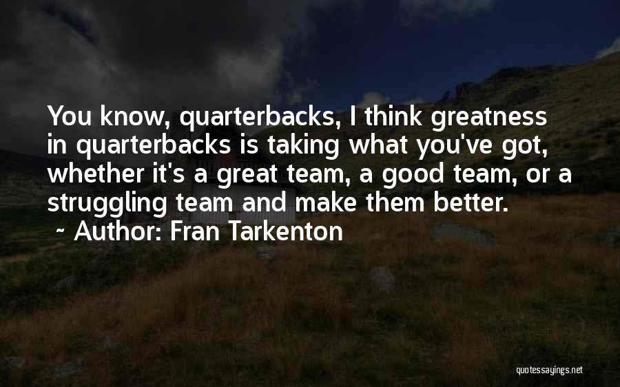 Fran Tarkenton Quotes: You Know, Quarterbacks, I Think Greatness In Quarterbacks Is Taking What You've Got, Whether It's A Great Team, A Good