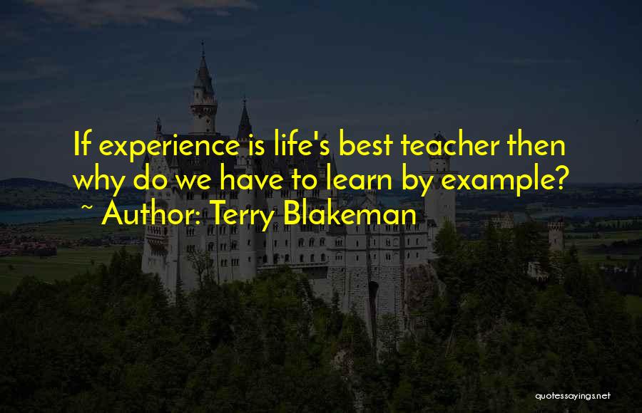 Terry Blakeman Quotes: If Experience Is Life's Best Teacher Then Why Do We Have To Learn By Example?