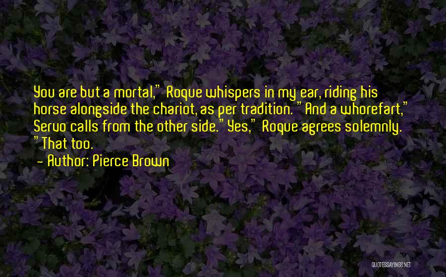 Pierce Brown Quotes: You Are But A Mortal, Roque Whispers In My Ear, Riding His Horse Alongside The Chariot, As Per Tradition. And