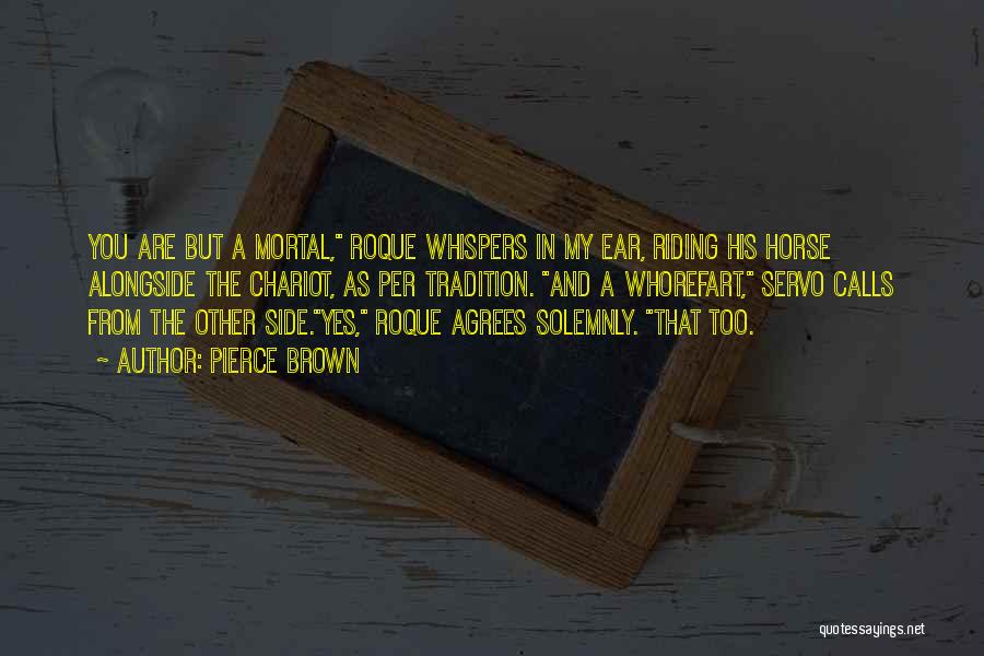 Pierce Brown Quotes: You Are But A Mortal, Roque Whispers In My Ear, Riding His Horse Alongside The Chariot, As Per Tradition. And