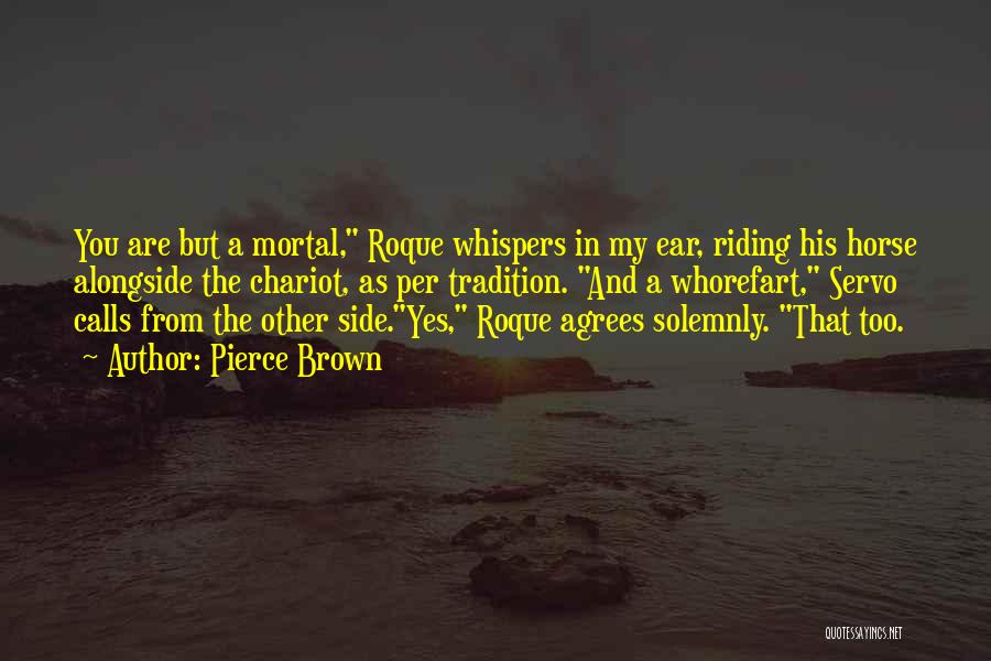 Pierce Brown Quotes: You Are But A Mortal, Roque Whispers In My Ear, Riding His Horse Alongside The Chariot, As Per Tradition. And