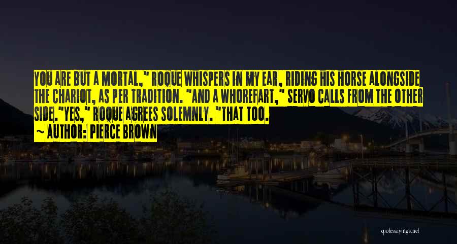 Pierce Brown Quotes: You Are But A Mortal, Roque Whispers In My Ear, Riding His Horse Alongside The Chariot, As Per Tradition. And