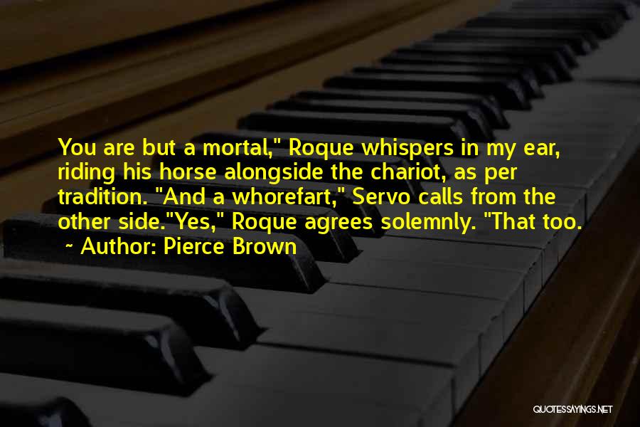 Pierce Brown Quotes: You Are But A Mortal, Roque Whispers In My Ear, Riding His Horse Alongside The Chariot, As Per Tradition. And