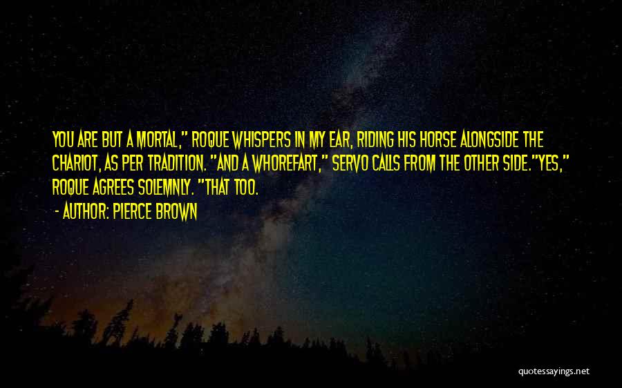 Pierce Brown Quotes: You Are But A Mortal, Roque Whispers In My Ear, Riding His Horse Alongside The Chariot, As Per Tradition. And