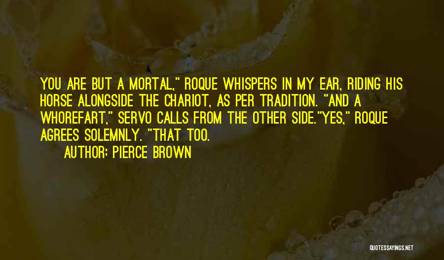 Pierce Brown Quotes: You Are But A Mortal, Roque Whispers In My Ear, Riding His Horse Alongside The Chariot, As Per Tradition. And
