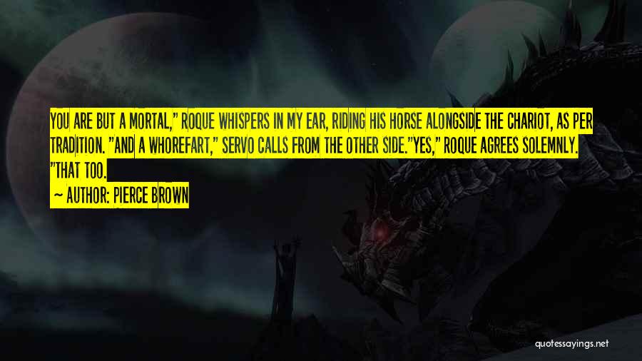 Pierce Brown Quotes: You Are But A Mortal, Roque Whispers In My Ear, Riding His Horse Alongside The Chariot, As Per Tradition. And